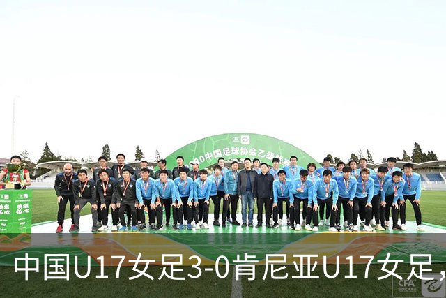 中国U17女足3-0肯尼亚U17女足，徐悦建功，徐晓棠梅开二度